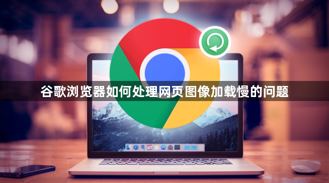 谷歌浏览器如何处理网页图像加载慢的问题1