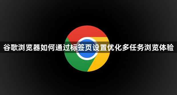 谷歌浏览器如何通过标签页设置优化多任务浏览体验1