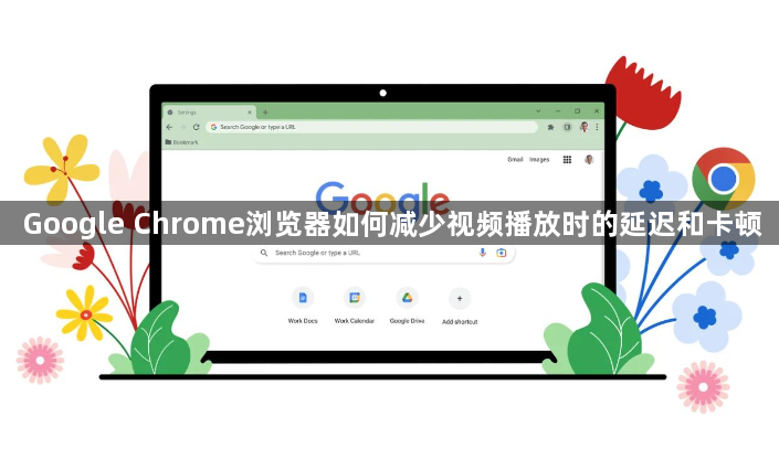 Google Chrome浏览器如何减少视频播放时的延迟和卡顿