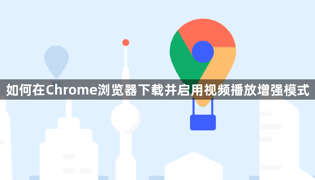 如何在Chrome浏览器下载并启用视频播放增强模式