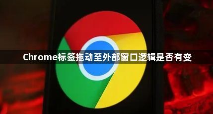 Chrome标签拖动至外部窗口逻辑是否有变