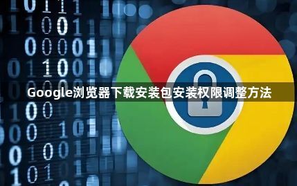 Google浏览器下载安装包安装权限调整方法