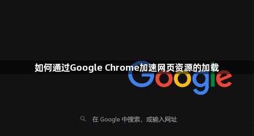 如何通过Google Chrome加速网页资源的加载