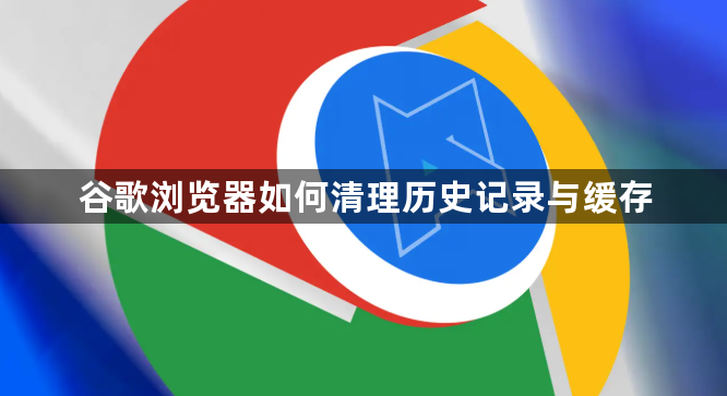 谷歌浏览器如何清理历史记录与缓存