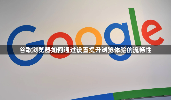 谷歌浏览器如何通过设置提升浏览体验的流畅性