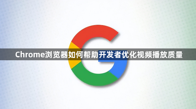 Chrome浏览器如何帮助开发者优化视频播放质量