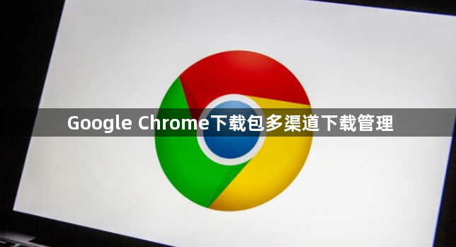 Google Chrome下载包多渠道下载管理