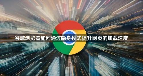 谷歌浏览器如何通过隐身模式提升网页的加载速度1