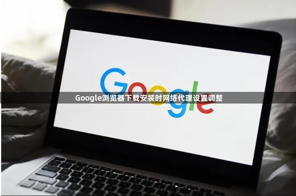Google浏览器下载安装时网络代理设置调整1