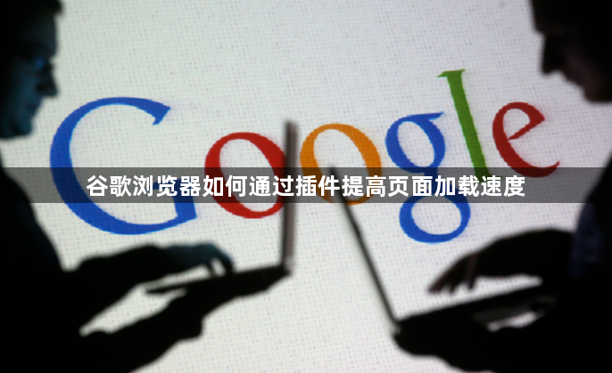 谷歌浏览器如何通过插件提高页面加载速度1