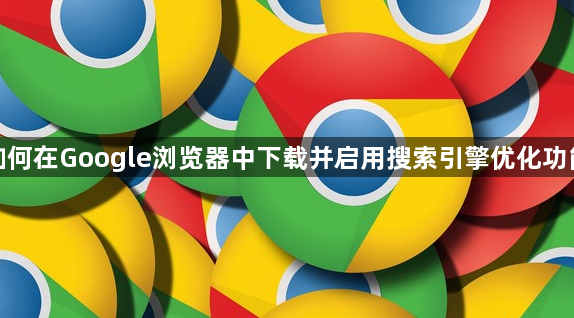 如何在Google浏览器中下载并启用搜索引擎优化功能1