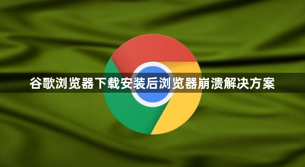 谷歌浏览器下载安装后浏览器崩溃解决方案1