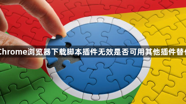 Chrome浏览器下载脚本插件无效是否可用其他插件替代1