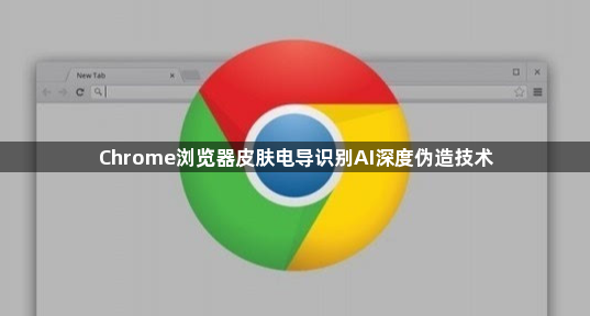 Chrome浏览器皮肤电导识别AI深度伪造技术1
