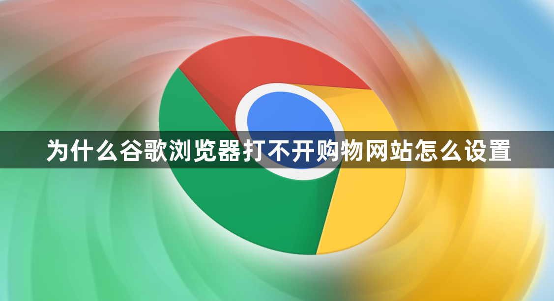 为什么谷歌浏览器打不开购物网站怎么设置1