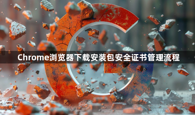Chrome浏览器下载安装包安全证书管理流程1