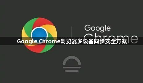 Google Chrome浏览器多设备同步安全方案1