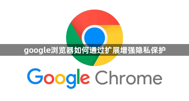 google浏览器如何通过扩展增强隐私保护1