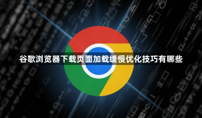 谷歌浏览器下载页面加载缓慢优化技巧有哪些1
