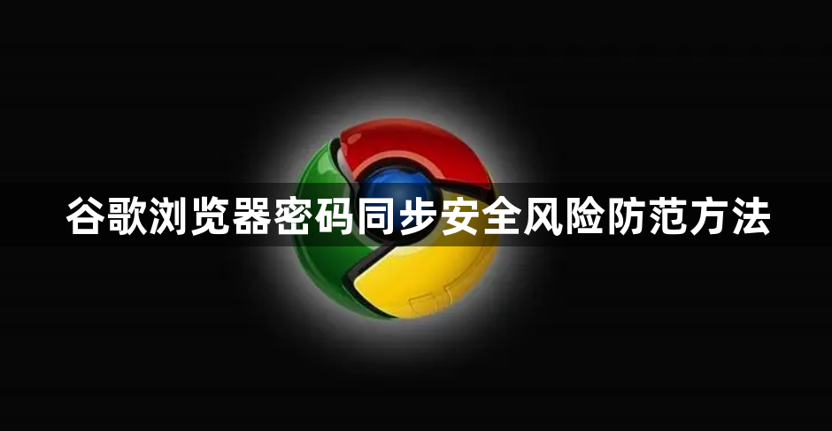 谷歌浏览器密码同步安全风险防范方法1