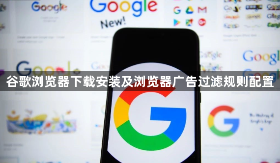 谷歌浏览器下载安装及浏览器广告过滤规则配置1