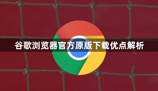 谷歌浏览器官方原版下载优点解析1