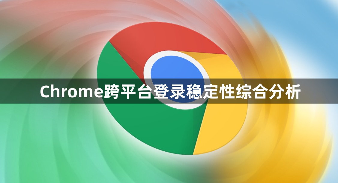 Chrome跨平台登录稳定性综合分析1