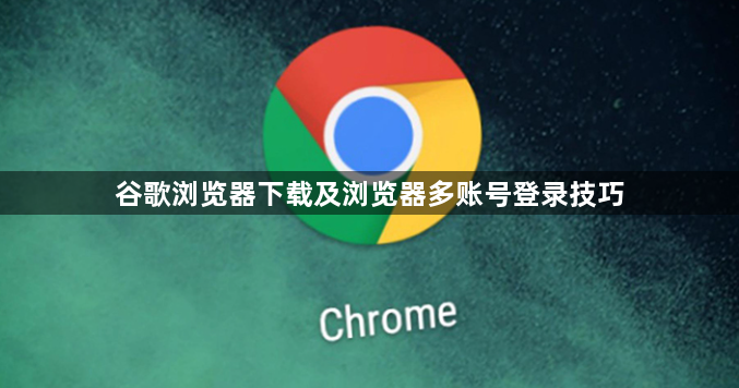谷歌浏览器下载及浏览器多账号登录技巧1