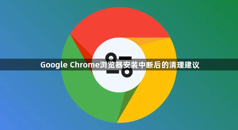Google Chrome浏览器安装中断后的清理建议1