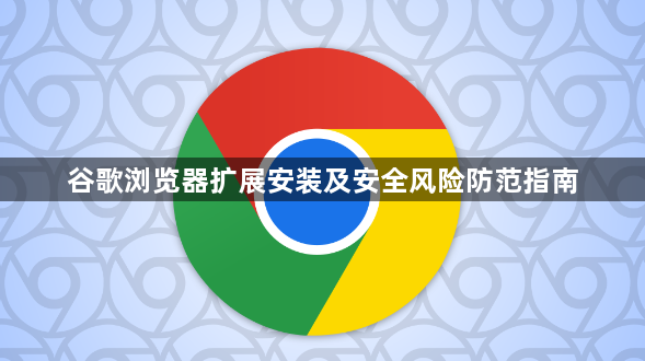 谷歌浏览器扩展安装及安全风险防范指南1
