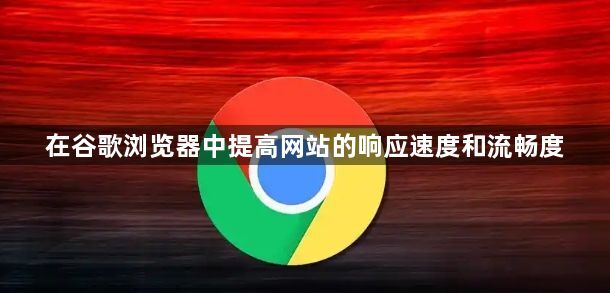 在谷歌浏览器中提高网站的响应速度和流畅度1