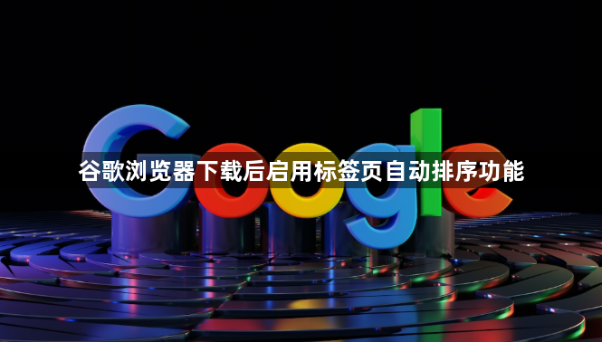 谷歌浏览器下载后启用标签页自动排序功能1