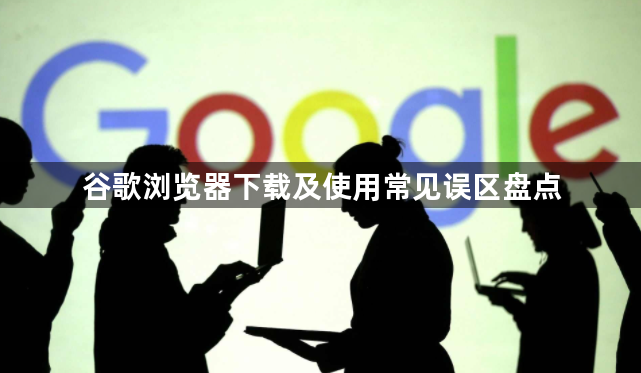 谷歌浏览器下载及使用常见误区盘点1