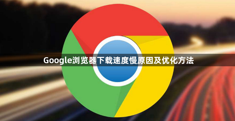 Google浏览器下载速度慢原因及优化方法1
