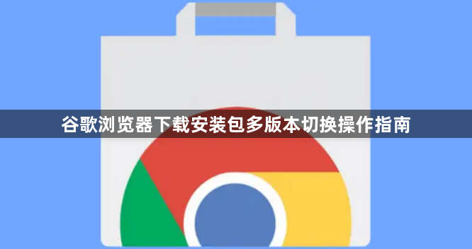谷歌浏览器下载安装包多版本切换操作指南1