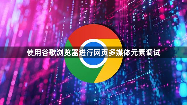 使用谷歌浏览器进行网页多媒体元素调试1