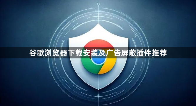 谷歌浏览器下载安装及广告屏蔽插件推荐1