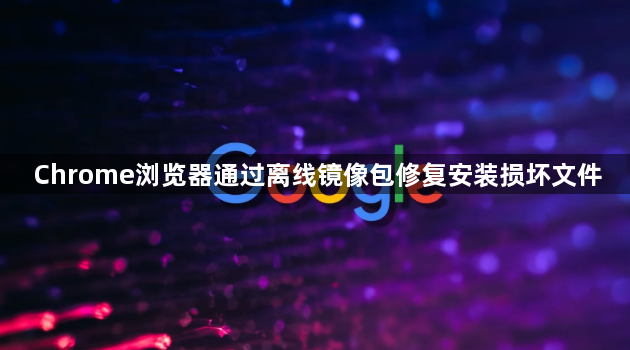 Chrome浏览器通过离线镜像包修复安装损坏文件1