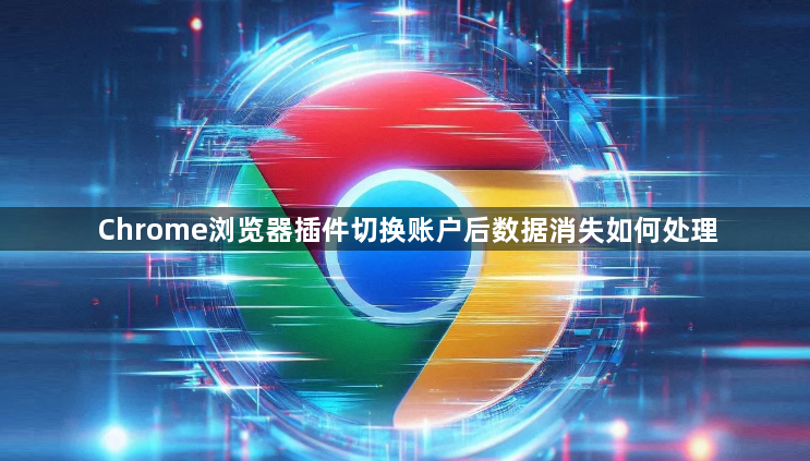 Chrome浏览器插件切换账户后数据消失如何处理1