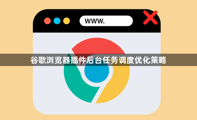 谷歌浏览器插件后台任务调度优化策略1