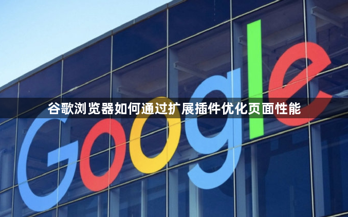 谷歌浏览器如何通过扩展插件优化页面性能1