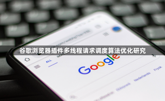 谷歌浏览器插件多线程请求调度算法优化研究1