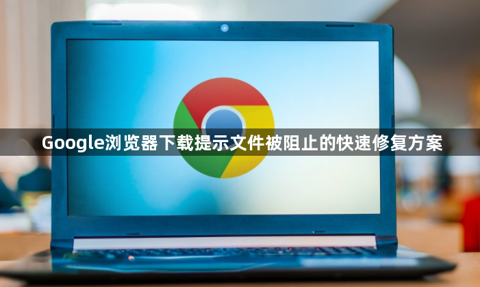 Google浏览器下载提示文件被阻止的快速修复方案1