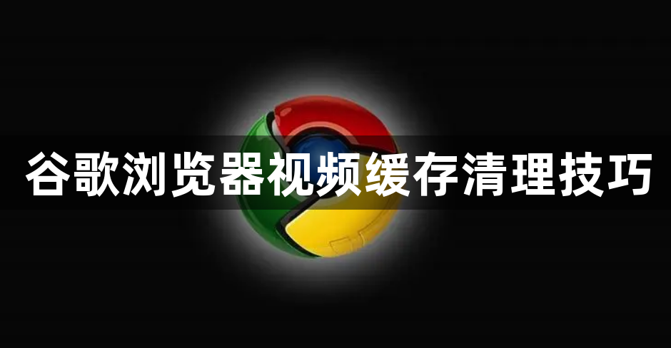 谷歌浏览器视频缓存清理技巧1