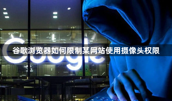 谷歌浏览器如何限制某网站使用摄像头权限1