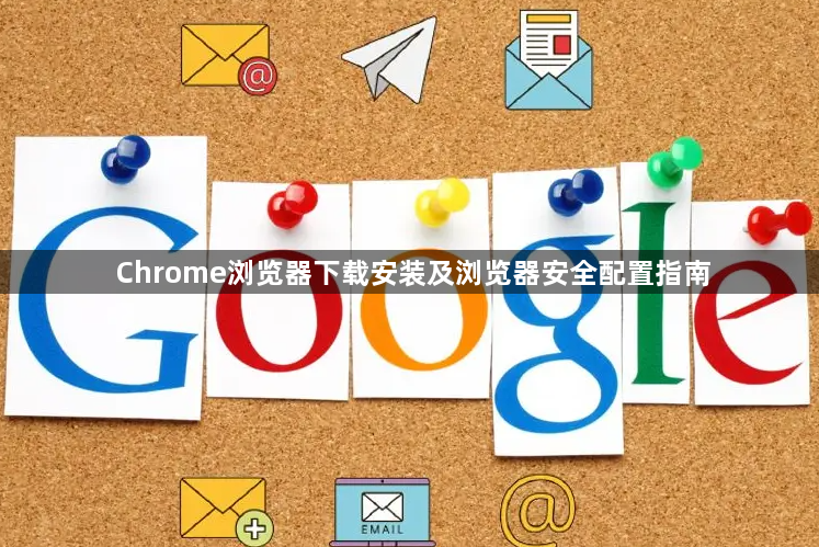Chrome浏览器下载安装及浏览器安全配置指南1