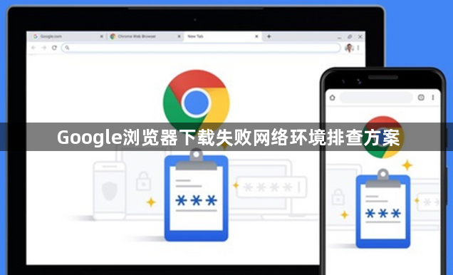 Google浏览器下载失败网络环境排查方案1