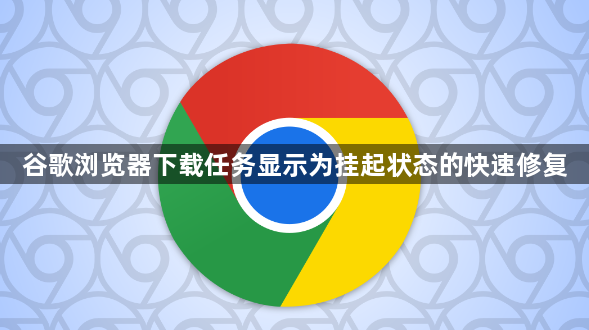 谷歌浏览器下载任务显示为挂起状态的快速修复1