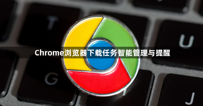 Chrome浏览器下载任务智能管理与提醒1