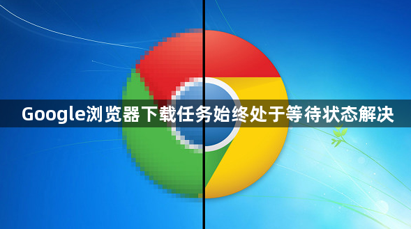Google浏览器下载任务始终处于等待状态解决1